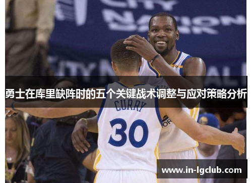 勇士在库里缺阵时的五个关键战术调整与应对策略分析