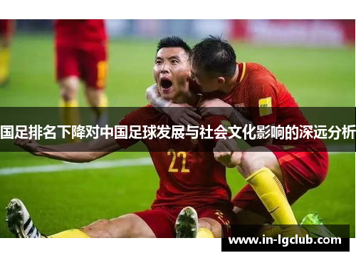 国足排名下降对中国足球发展与社会文化影响的深远分析