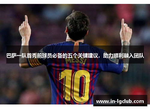 巴萨一队首秀前球员必备的五个关键建议，助力顺利融入团队
