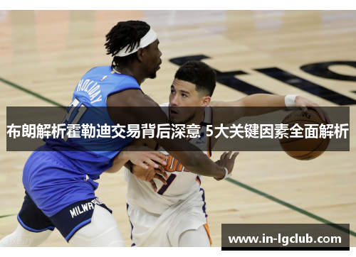 布朗解析霍勒迪交易背后深意 5大关键因素全面解析