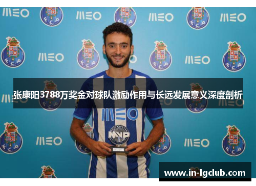 张康阳3788万奖金对球队激励作用与长远发展意义深度剖析