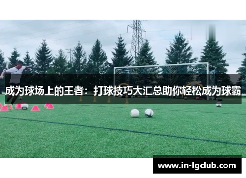 成为球场上的王者：打球技巧大汇总助你轻松成为球霸