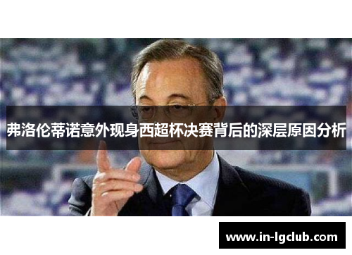 弗洛伦蒂诺意外现身西超杯决赛背后的深层原因分析