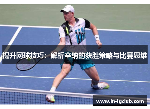 提升网球技巧：解析辛纳的获胜策略与比赛思维
