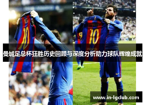 曼城足总杯狂胜历史回顾与深度分析助力球队辉煌成就