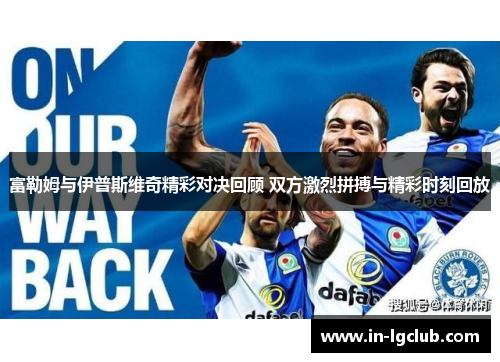 富勒姆与伊普斯维奇精彩对决回顾 双方激烈拼搏与精彩时刻回放