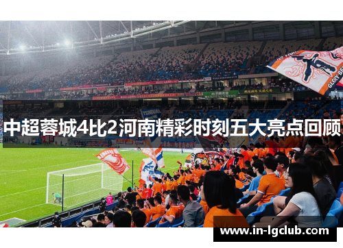 中超蓉城4比2河南精彩时刻五大亮点回顾