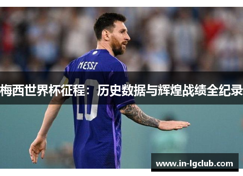 梅西世界杯征程：历史数据与辉煌战绩全纪录