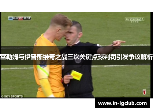 富勒姆与伊普斯维奇之战三次关键点球判罚引发争议解析
