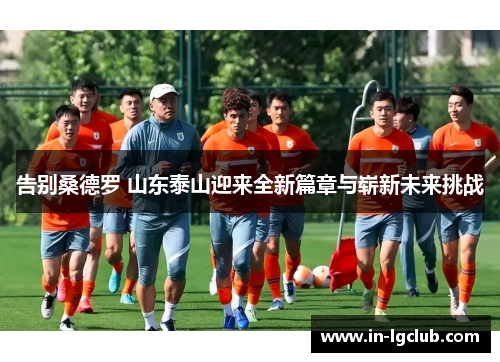 告别桑德罗 山东泰山迎来全新篇章与崭新未来挑战
