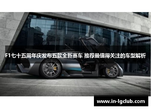 F1七十五周年庆发布五款全新赛车 推荐最值得关注的车型解析