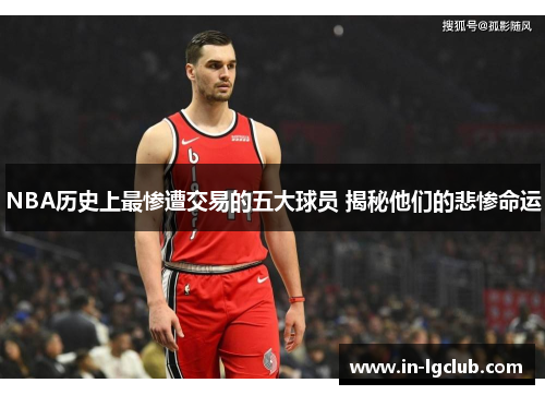 NBA历史上最惨遭交易的五大球员 揭秘他们的悲惨命运
