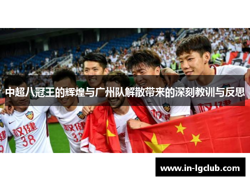 中超八冠王的辉煌与广州队解散带来的深刻教训与反思