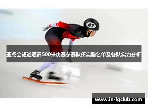 亚冬会短道速滑500米决赛参赛队伍完整名单及各队实力分析