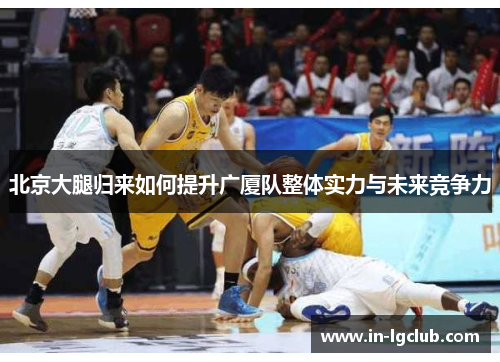 北京大腿归来如何提升广厦队整体实力与未来竞争力