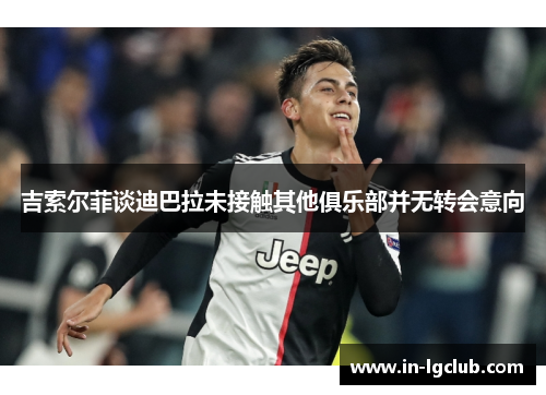 吉索尔菲谈迪巴拉未接触其他俱乐部并无转会意向