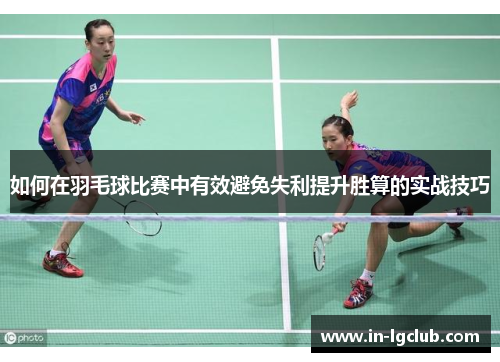 如何在羽毛球比赛中有效避免失利提升胜算的实战技巧