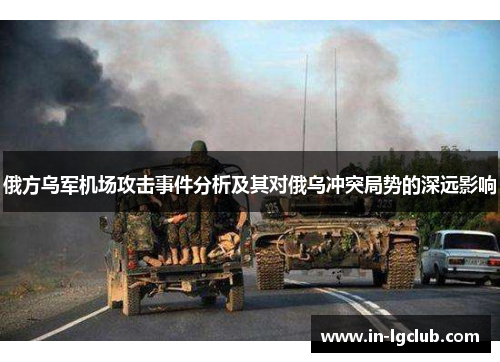 俄方乌军机场攻击事件分析及其对俄乌冲突局势的深远影响