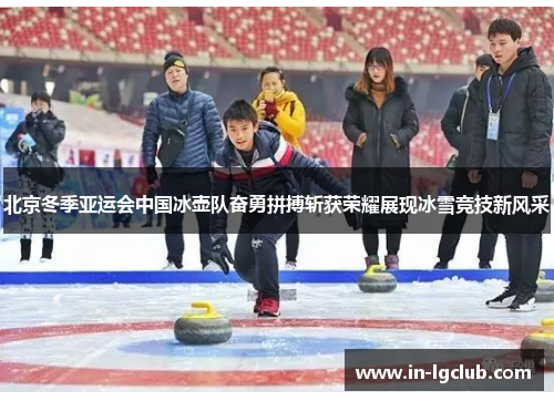 北京冬季亚运会中国冰壶队奋勇拼搏斩获荣耀展现冰雪竞技新风采