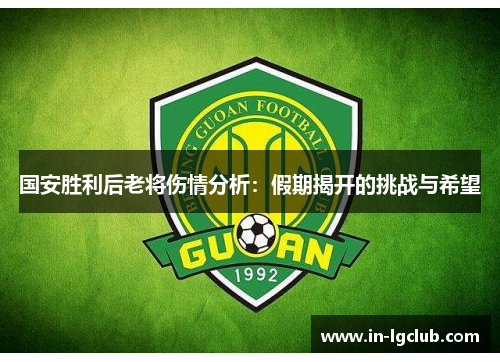 国安胜利后老将伤情分析：假期揭开的挑战与希望