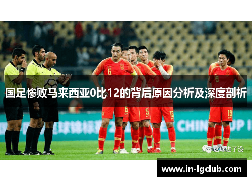 国足惨败马来西亚0比12的背后原因分析及深度剖析
