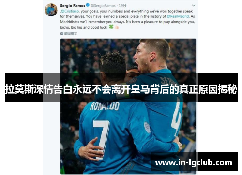 拉莫斯深情告白永远不会离开皇马背后的真正原因揭秘