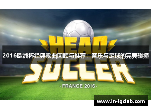 2016欧洲杯经典歌曲回顾与推荐：音乐与足球的完美碰撞