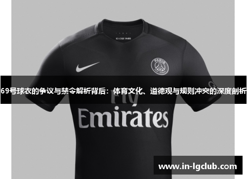 69号球衣的争议与禁令解析背后：体育文化、道德观与规则冲突的深度剖析
