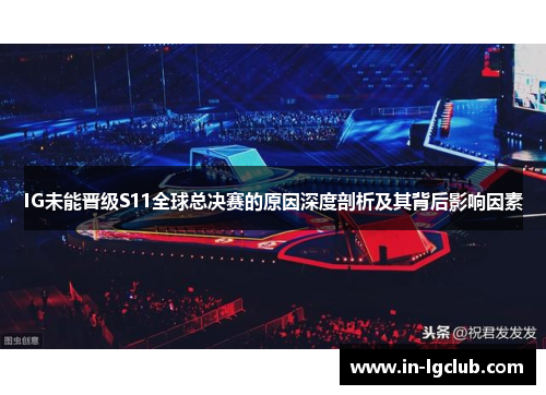 IG未能晋级S11全球总决赛的原因深度剖析及其背后影响因素