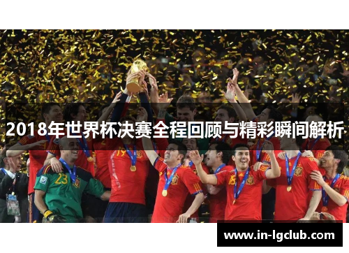 2018年世界杯决赛全程回顾与精彩瞬间解析