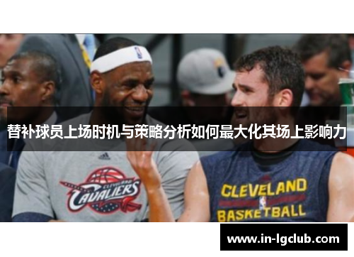 替补球员上场时机与策略分析如何最大化其场上影响力