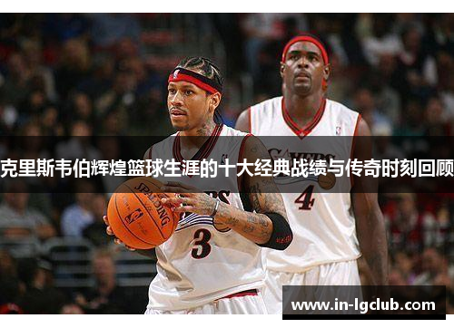 克里斯韦伯辉煌篮球生涯的十大经典战绩与传奇时刻回顾