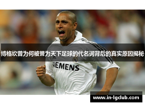 博格坎普为何被誉为天下足球的代名词背后的真实原因揭秘