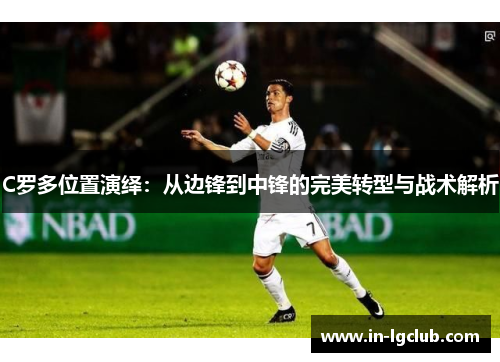 C罗多位置演绎：从边锋到中锋的完美转型与战术解析