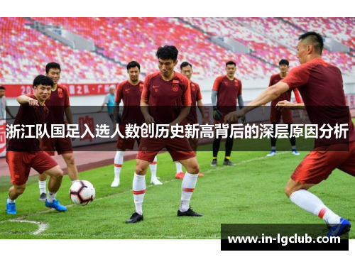 浙江队国足入选人数创历史新高背后的深层原因分析