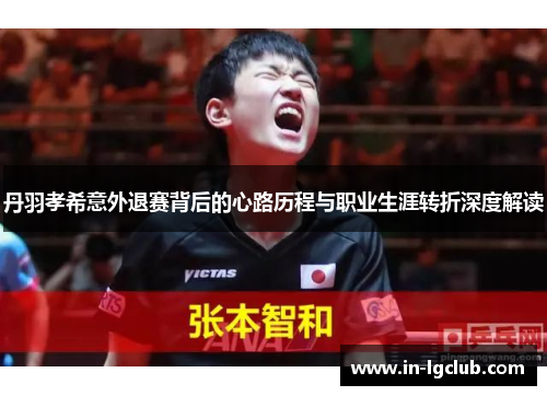 丹羽孝希意外退赛背后的心路历程与职业生涯转折深度解读