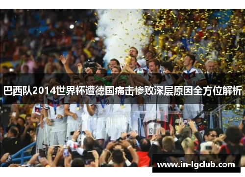 巴西队2014世界杯遭德国痛击惨败深层原因全方位解析