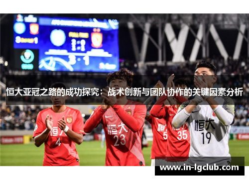 恒大亚冠之路的成功探究：战术创新与团队协作的关键因素分析