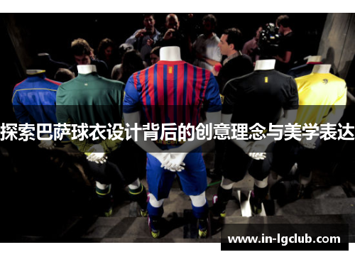 探索巴萨球衣设计背后的创意理念与美学表达