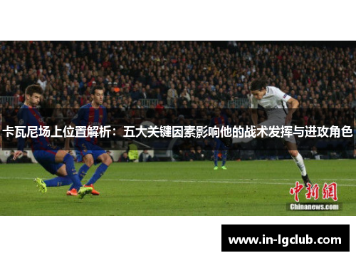 卡瓦尼场上位置解析：五大关键因素影响他的战术发挥与进攻角色