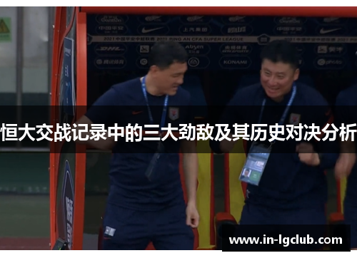 恒大交战记录中的三大劲敌及其历史对决分析
