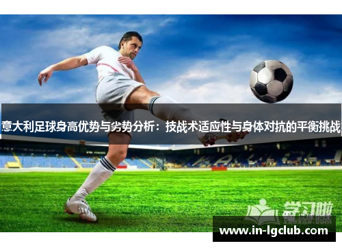 意大利足球身高优势与劣势分析：技战术适应性与身体对抗的平衡挑战