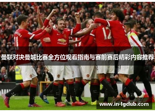 曼联对决曼城比赛全方位观看指南与赛前赛后精彩内容推荐