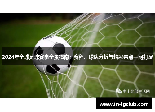 2024年全球足球赛事全景指南：赛程、球队分析与精彩看点一网打尽