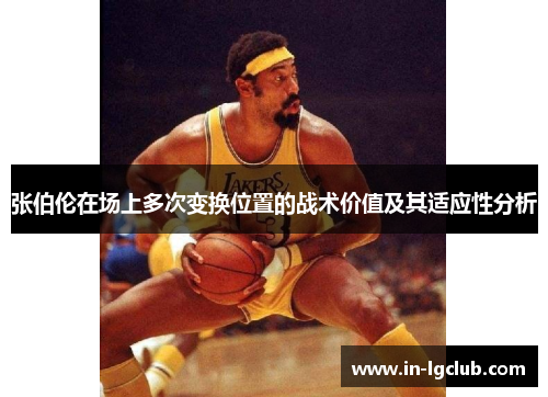 张伯伦在场上多次变换位置的战术价值及其适应性分析