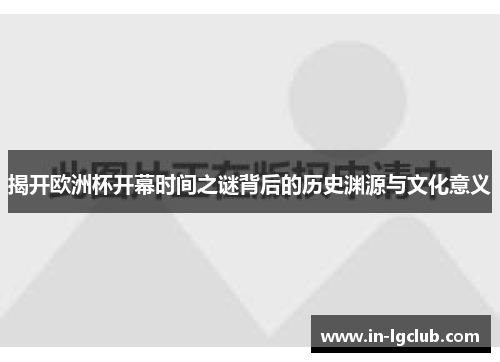 揭开欧洲杯开幕时间之谜背后的历史渊源与文化意义