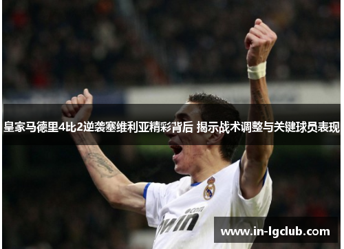 皇家马德里4比2逆袭塞维利亚精彩背后 揭示战术调整与关键球员表现