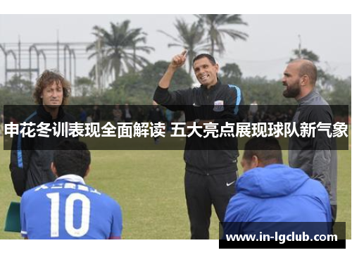 申花冬训表现全面解读 五大亮点展现球队新气象