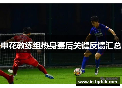 申花教练组热身赛后关键反馈汇总