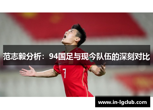 范志毅分析：94国足与现今队伍的深刻对比